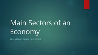 Main Sectors of an
Economy
PREPARED BY SANDREA BUTCHER
 