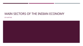 MAIN SECTORS OF THE INDIAN ECONOMY
BY KARTHIK
 
