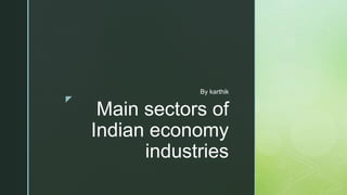 z
Main sectors of
Indian economy
industries
By karthik
 