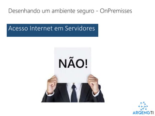 Desenhando um ambiente seguro - OnPremisses
Acesso Internet em Servidores
 