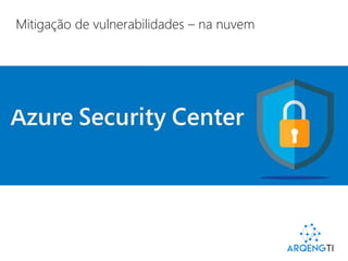 Mitigação de vulnerabilidades – na nuvem
Segurança
Privacidade e Controle
Transparência
Compliance
Key Vault
Virtual Networks
Network Security Groups
VPN + ExpressRoute
Azure Active Directory
Partner solutions
 