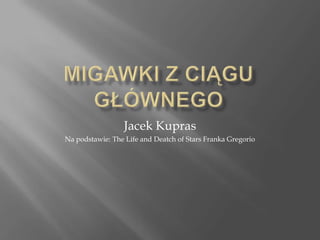 Migawki z ciągu głównego Jacek Kupras Na podstawie: The Life and Deatch of Stars Franka Gregorio 