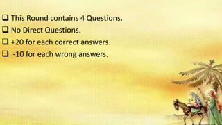 This Round contains 4 Questions.
 No Direct Questions.
 +20 for each correct answers.
 -10 for each wrong answers.
 
