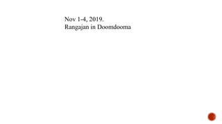 Nov 1-4, 2019.
Rangajan in Doomdooma
 
