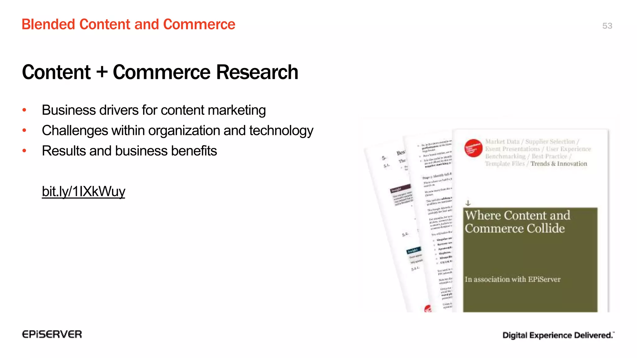 Blended Content and Commerce 53
Content + Commerce Research
• Business drivers for content marketing
• Challenges within organization and technology
• Results and business benefits
bit.ly/1IXkWuy
 