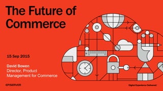 The Future of
Commerce
15 Sep 2015
David Bowen
Director, Product
Management for Commerce
 