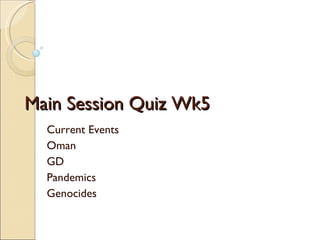 Main Session Quiz Wk5 Current Events Oman GD Pandemics Genocides 