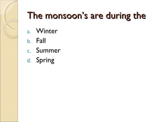 The monsoon’s are during the Winter Fall Summer Spring 