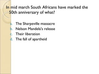 In mid march South Africans have marked the 50th anniversary of what? The Sharpeville massacre  Nelson Mandela's release Their liberation The fall of apartheid 