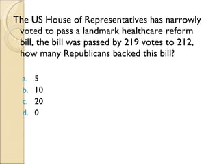 The US House of Representatives has narrowly voted to pass a landmark healthcare reform bill, the bill was passed by 219 votes to 212, how many Republicans backed this bill? 5 10 20 0 