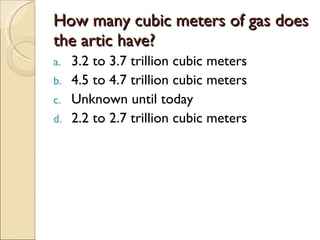 How many cubic meters of gas does the artic have? 3.2 to 3.7 trillion cubic meters 4.5 to 4.7 trillion cubic meters Unknown until today 2.2 to 2.7 trillion cubic meters 