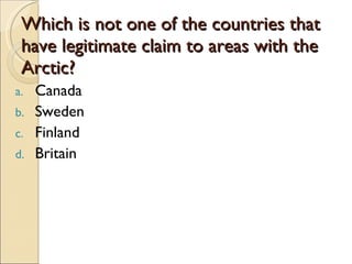 Which is not one of the countries that have legitimate claim to areas with the Arctic? Canada Sweden Finland Britain 