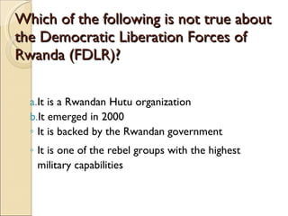 Which of the following is not true about the Democratic Liberation Forces of Rwanda (FDLR)? It is a Rwandan Hutu organization It emerged in 2000 It is backed by the Rwandan government It is one of the rebel groups with the highest military capabilities 
