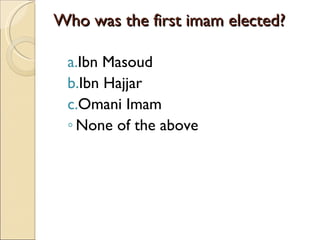 Who was the first imam elected? Ibn Masoud Ibn Hajjar Omani Imam None of the above 