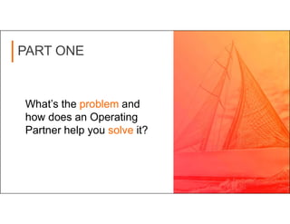 PART ONE
What’s the problem and
how does an Operating
Partner help you solve it?
 