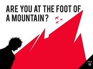 ARE you at the foot of
a mountain ?




                         11
 