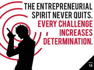 The entrepreneurial
  spirit never quits.
    Every challenge
           increases
      determination.


                ...