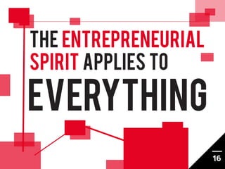 The entrepreneurial
spirit applies TO

EVERYTHING
                      16
 