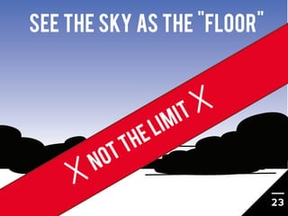 SEE THE SKY AS THE "FLOOR"



                          IM IT
                       E L
                 T H
           O...