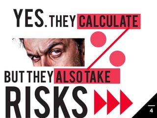 YES. They Calculate

but They ALSO TAKE

RISKS                  4
 