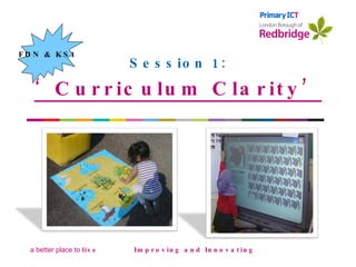 Session 1: ‘ Curriculum Clarity’ Improving and Innovating Improving & innovating FDN & KS1                         
