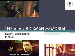 THE ALAN RICKMAN MEMORIAL
Harry Potter Quiz!
FINALS
 