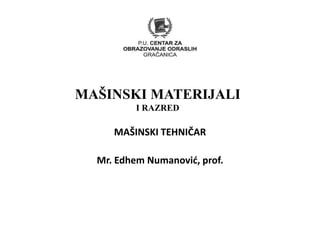 MAŠINSKI MATERIJALI
I RAZRED
MAŠINSKI TEHNIČAR
Mr. Edhem Numanović, prof.
 