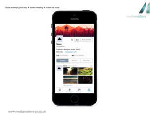 Online marketing bootcamp  mobile marketing  mobile and social 
www.mediamatters-pr.co.uk 
 