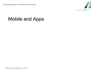 Online marketing bootcamp  mobile marketing  mobile and apps 
Mobile and Apps 
www.mediamatters-pr.co.uk 
 
