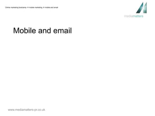 Online marketing bootcamp  mobile marketing  mobile and email 
Mobile and email 
www.mediamatters-pr.co.uk 
 
