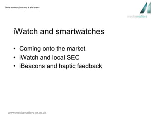 Online marketing bootcamp  what’s new? 
iWatch and smartwatches 
• Coming onto the market 
• iWatch and local SEO 
• iBeacons and haptic feedback 
www.mediamatters-pr.co.uk 
