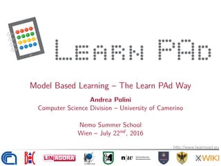 Model Based Learning – The Learn PAd Way
Andrea Polini
Computer Science Division – University of Camerino
Nemo Summer School
Wien – July 22nd , 2016
2 / 2
http://www.learnpad.eu
http://www.learnpad.eu
 