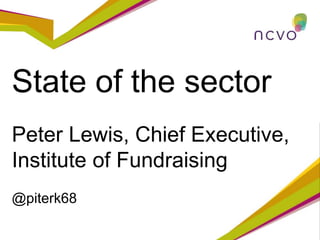 State of the sector
Peter Lewis, Chief Executive,
Institute of Fundraising
@piterk68
 