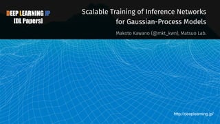 DEEP LEARNING JP
[DL Papers]
http://deeplearning.jp/
Scalable Training of Inference Networks
for Gaussian-Process Models
Makoto Kawano (@mkt_kwn), Matsuo Lab.
 