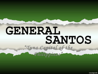 GENERAL SANTOS “ Tuna Capital of the Philippines” 