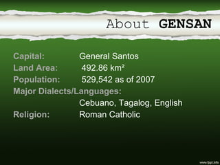 Capital:  General Santos Land Area:   492.86 km² Population:   529,542 as of 2007 Major Dialects/Languages:  Cebuano, Tagalog, English Religion: Roman Catholic About  GENSAN 