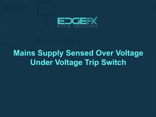 Mains Supply Sensed Over Voltage
Under Voltage Trip Switch
 