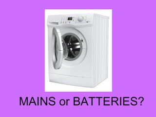 MAINS or BATTERIES?
 