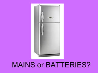 MAINS or BATTERIES?
 