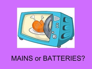 MAINS or BATTERIES?
 