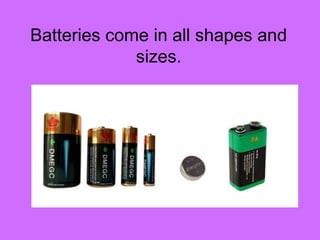 Batteries come in all shapes and
sizes.
 
