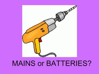 MAINS or BATTERIES?
 