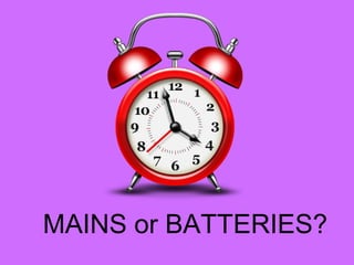 MAINS or BATTERIES?
 