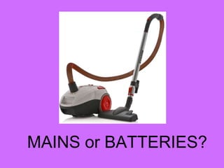 MAINS or BATTERIES?
 