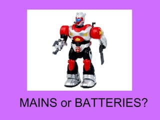 MAINS or BATTERIES?
 
