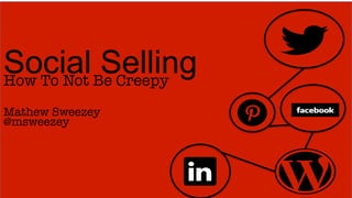 Social Be Creepy 
How To Not
           Selling
	
  
Mathew Sweezey
@msweezey
	
  
 