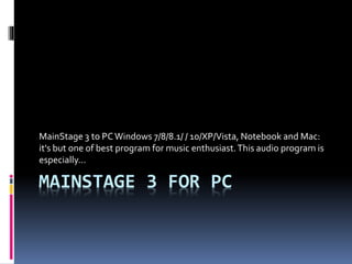 MAINSTAGE 3 FOR PC
MainStage 3 to PCWindows 7/8/8.1/ / 10/XP/Vista, Notebook and Mac:
it's but one of best program for mus...