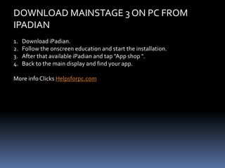 DOWNLOAD MAINSTAGE 3 ON PC FROM
IPADIAN
1. Download iPadian.
2. Follow the onscreen education and start the installation.
...