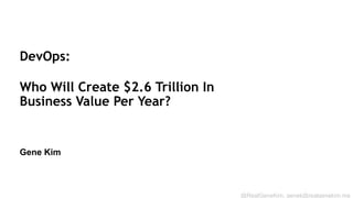 DevOps:
Who Will Create $2.6 Trillion In
Business Value Per Year?

Gene Kim
Session ID:
@RealGeneKim, genek@realgenekim.me

 