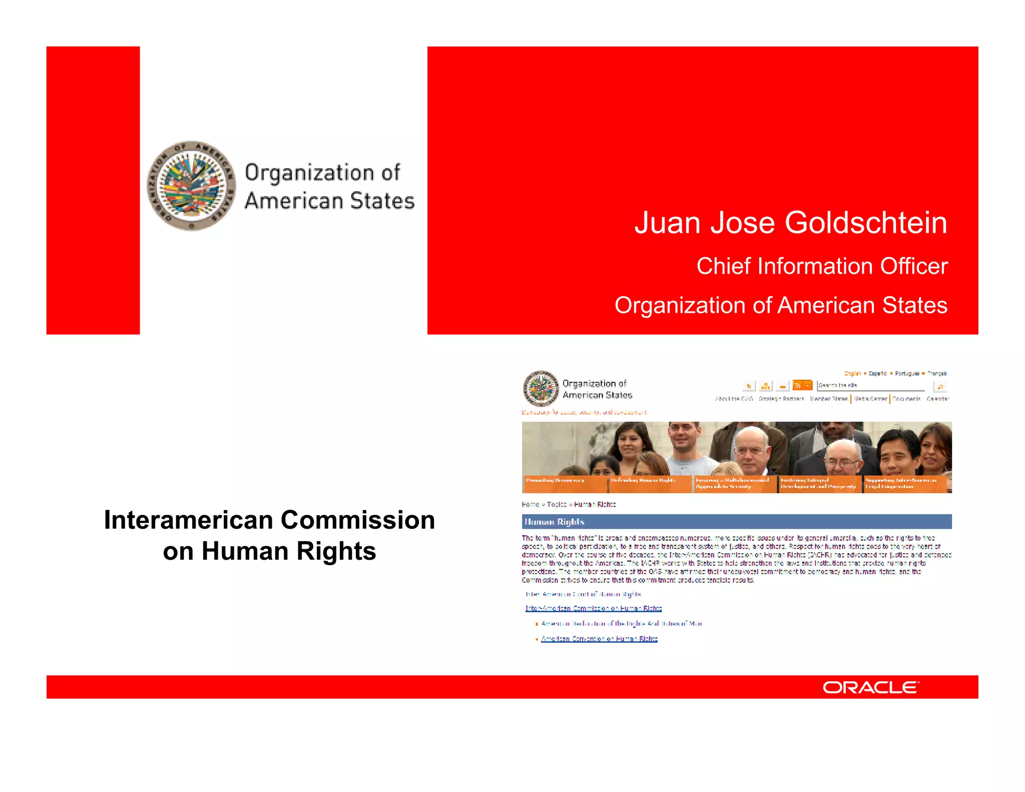 Juan Jose Goldschtein
                                  Chief Information Officer
                           Organization of American States




Interamerican Commission
     on Human Rights
 